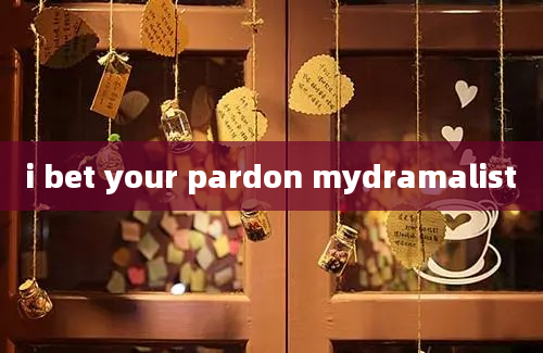 i bet your pardon mydramalist