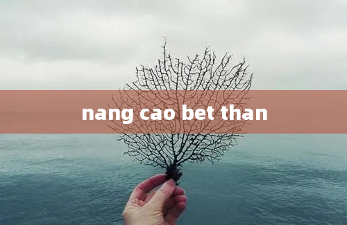 nang cao bet than