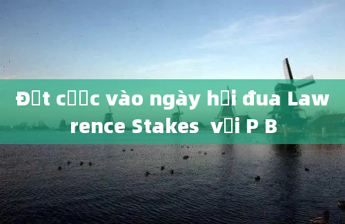 Đặt cược vào ngày hội đua Lawrence Stakes  với P B