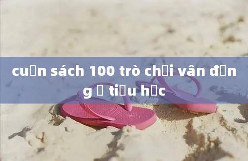 cuốn sách 100 trò chơi vân động ở tiểu học