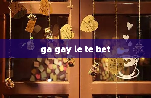 ga gay le te bet