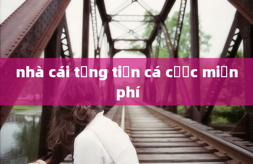 nhà cái tặng tiền cá cược miễn phí