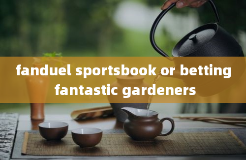 fanduel sportsbook or betting fantastic gardeners