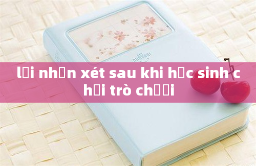 lời nhận xét sau khi học sinh chơi trò chươi