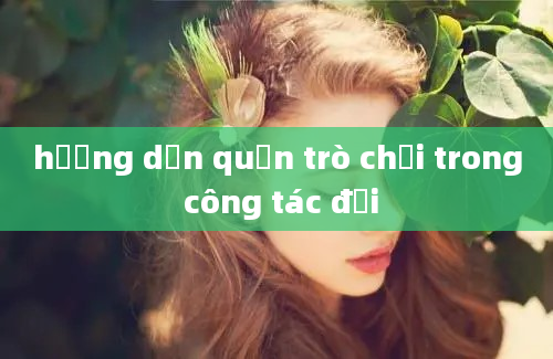 hướng dẫn quản trò chơi trong công tác đội