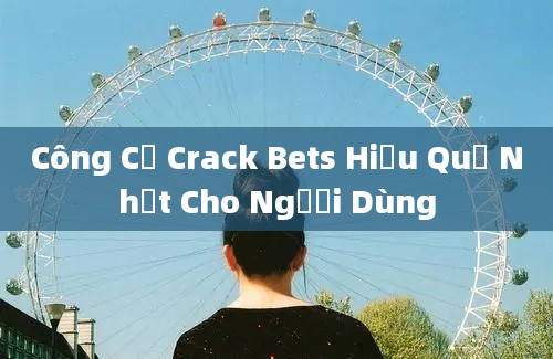 Công Cụ Crack Bets Hiệu Quả Nhất Cho Người Dùng