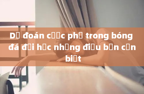 Dự đoán cược phụ trong bóng đá đại học những điều bạn cần biết