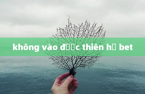 không vào được thiên hạ bet