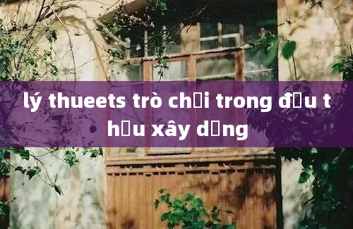 lý thueets trò chơi trong đấu thầu xây dựng