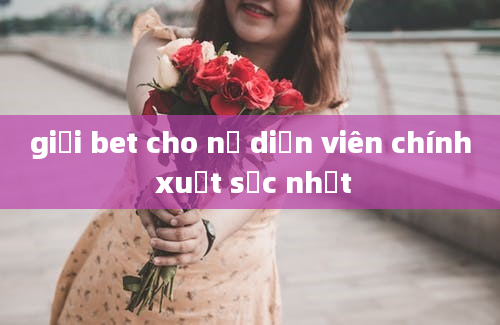 giải bet cho nữ diễn viên chính xuất sắc nhất