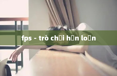 fps - trò chơi hỗn loạn