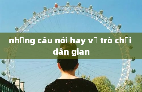 những câu nói hay về trò chơi dân gian