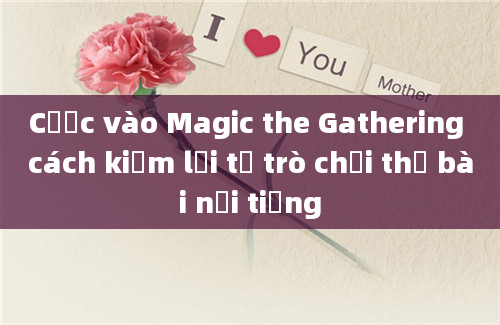 Cược vào Magic the Gathering cách kiếm lời từ trò chơi thẻ bài nổi tiếng