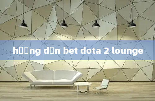 hướng dẫn bet dota 2 lounge