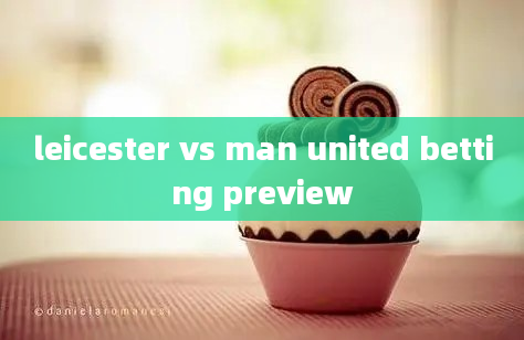 leicester vs man united betting preview