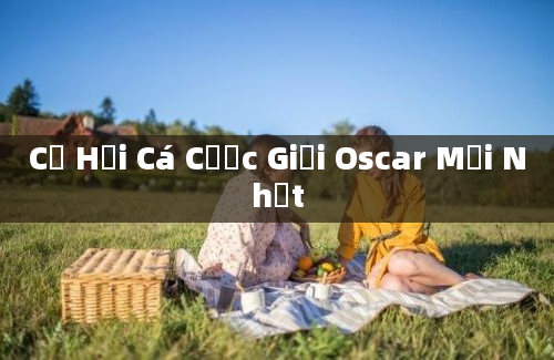 Cơ Hội Cá Cược Giải Oscar Mới Nhất