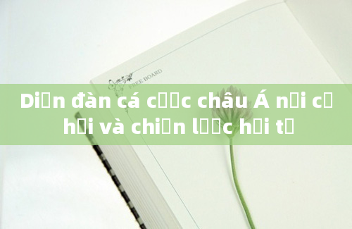 Diễn đàn cá cược châu Á nơi cơ hội và chiến lược hội tụ