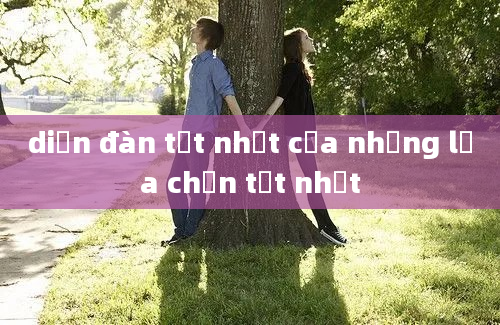 diễn đàn tốt nhất của những lựa chọn tốt nhất