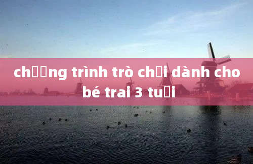 chương trình trò chơi dành cho bé trai 3 tuổi