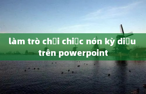 làm trò chơi chiếc nón kỳ diệu trên powerpoint