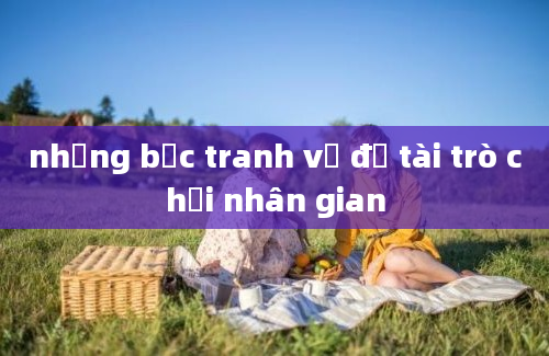 những bức tranh về đề tài trò chơi nhân gian