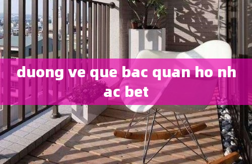 duong ve que bac quan ho nhac bet