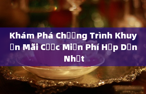 Khám Phá Chương Trình Khuyến Mãi Cược Miễn Phí Hấp Dẫn Nhất