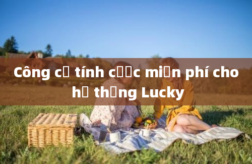 Công cụ tính cược miễn phí cho hệ thống Lucky