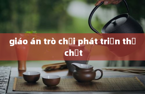 giáo án trò chơi phát triển thể chất