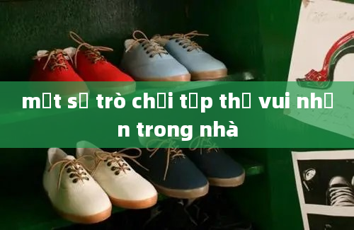 một số trò chơi tập thể vui nhộn trong nhà