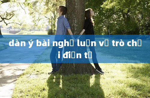 dàn ý bài nghị luận về trò chơi điện tử