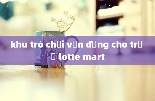 khu trò chơi vận động cho trẻ ở lotte mart