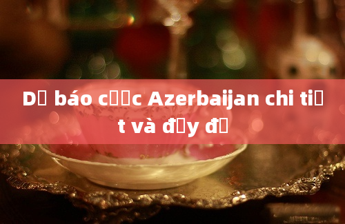 Dự báo cược Azerbaijan chi tiết và đầy đủ