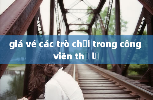 giá vé các trò chơi trong công viên thủ lệ