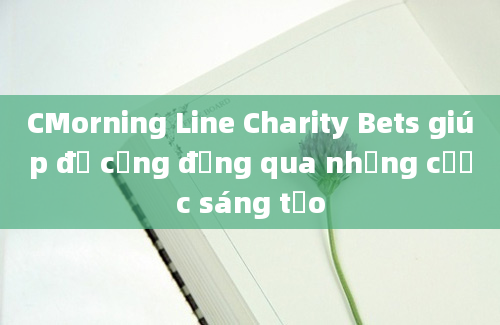 CMorning Line Charity Bets giúp đỡ cộng đồng qua những cược sáng tạo