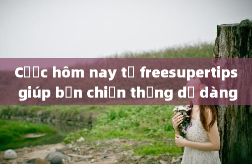 Cược hôm nay từ freesupertips giúp bạn chiến thắng dễ dàng