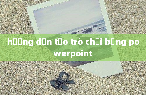 hướng dẫn tạo trò chơi bằng powerpoint