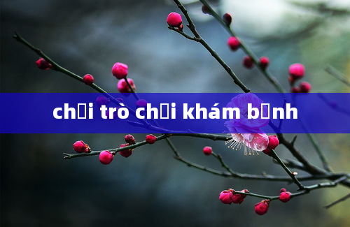 chơi trò chơi khám bệnh