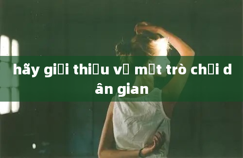 hãy giới thiệu về một trò chơi dân gian