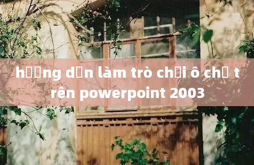 hướng dẫn làm trò chơi ô chữ trên powerpoint 2003