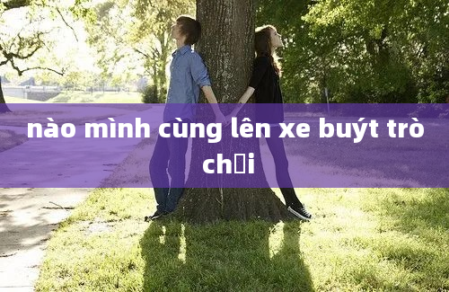 nào mình cùng lên xe buýt trò chơi