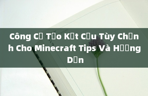 Công Cụ Tạo Kết Cấu Tùy Chỉnh Cho Minecraft Tips Và Hướng Dẫn