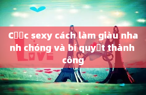 Cược sexy cách làm giàu nhanh chóng và bí quyết thành công