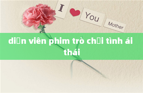 diễn viên phim trò chơi tình ái thái