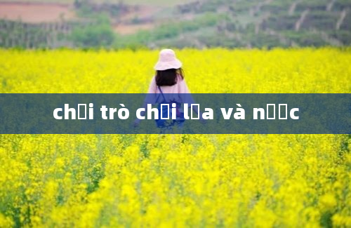 chơi trò chơi lửa và nước