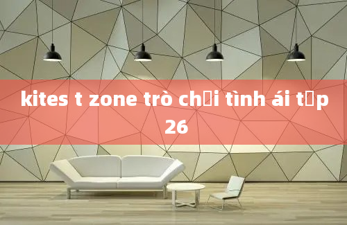 kites t zone trò chơi tình ái tập 26