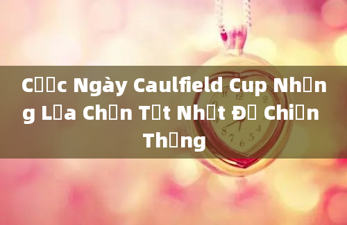 Cược Ngày Caulfield Cup Những Lựa Chọn Tốt Nhất Để Chiến Thắng