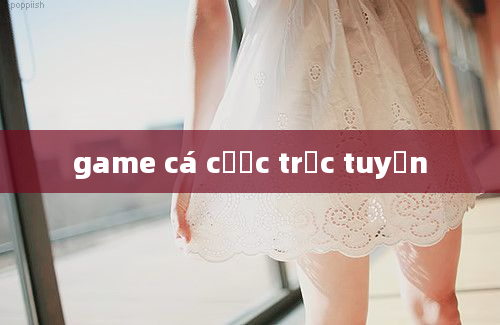 game cá cược trực tuyến