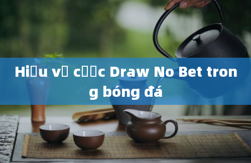 Hiểu về cược Draw No Bet trong bóng đá