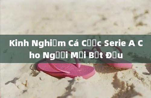 Kinh Nghiệm Cá Cược Serie A Cho Người Mới Bắt Đầu